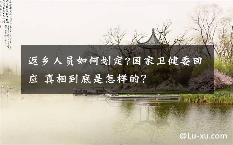 返鄉(xiāng)人員如何劃定?國家衛(wèi)健委回應(yīng) 真相到底是怎樣的？