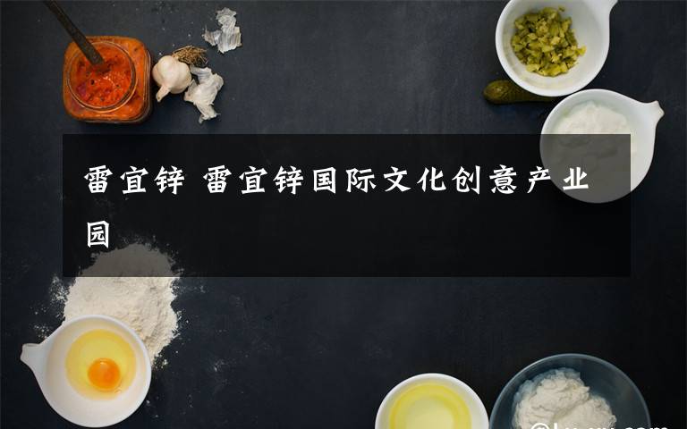 雷宜鋅 雷宜鋅國際文化創(chuàng)意產(chǎn)業(yè)園