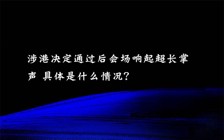 涉港決定通過后會場響起超長掌聲 具體是什么情況？