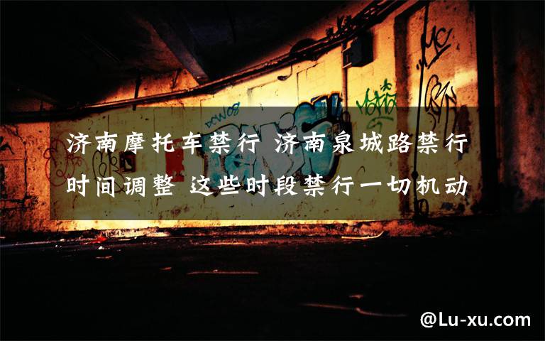 濟(jì)南摩托車(chē)禁行 濟(jì)南泉城路禁行時(shí)間調(diào)整 這些時(shí)段禁行一切機(jī)動(dòng)車(chē)、非機(jī)動(dòng)車(chē)