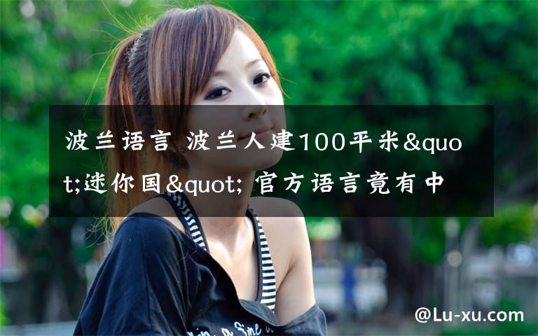 波蘭語(yǔ)言 波蘭人建100平米"迷你國(guó)" 官方語(yǔ)言竟有中文