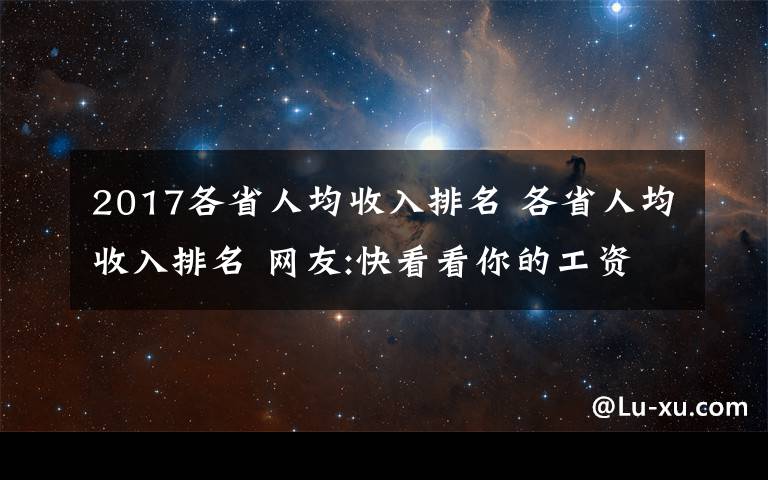 2017各省人均收入排名 各省人均收入排名 網(wǎng)友:快看看你的工資有沒有拉別人后腿？