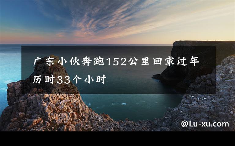  廣東小伙奔跑152公里回家過年 歷時(shí)33個(gè)小時(shí)