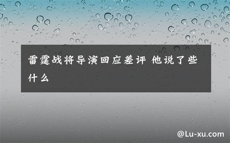 雷霆戰(zhàn)將導(dǎo)演回應(yīng)差評(píng) 他說(shuō)了些什么