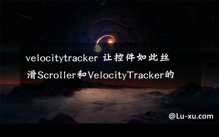 velocitytracker 讓控件如此絲滑Scroller和VelocityTracker的API講解與實戰(zhàn)——Android高級UI