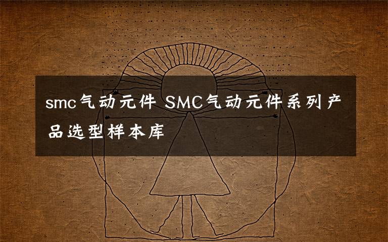 smc氣動元件 SMC氣動元件系列產(chǎn)品選型樣本庫