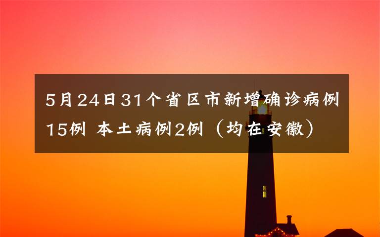 5月24日31個(gè)省區(qū)市新增確診病例15例 本土病例2例（均在安徽） 這意味著什么?