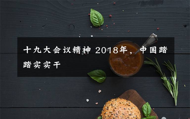 十九大會(huì)議精神 2018年，中國踏踏實(shí)實(shí)干