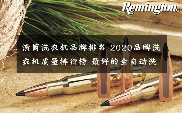 滾筒洗衣機(jī)品牌排名 2020品牌洗衣機(jī)質(zhì)量排行榜 最好的全自動(dòng)洗衣機(jī)