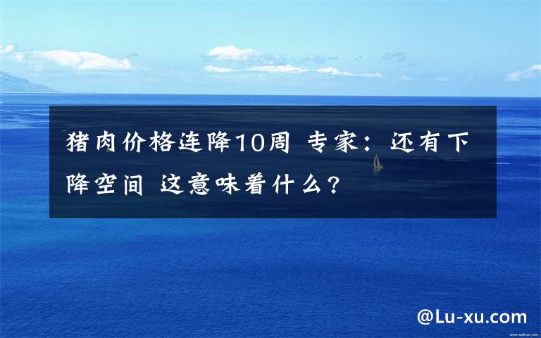 豬肉價(jià)格連降10周 專家：還有下降空間 這意味著什么?