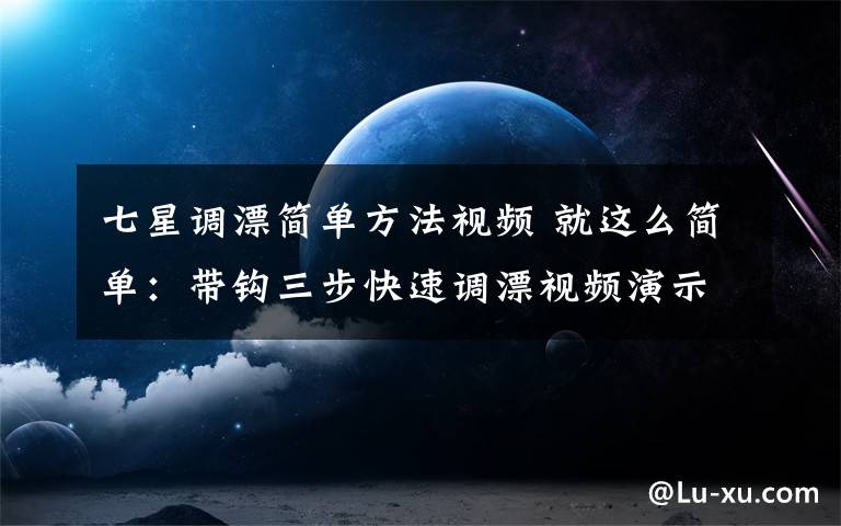 七星調(diào)漂簡(jiǎn)單方法視頻 就這么簡(jiǎn)單：帶鉤三步快速調(diào)漂視頻演示