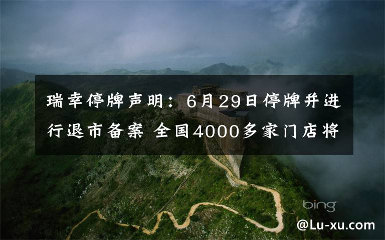 瑞幸停牌聲明：6月29日停牌并進(jìn)行退市備案 全國4000多家門店將正常運營