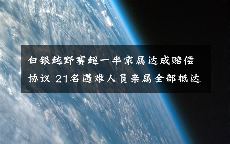 白銀越野賽超一半家屬達成賠償協(xié)議 21名遇難人員親屬全部抵達白銀 具體是啥情況?