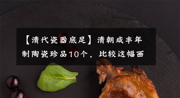 【清代瓷器底足】清朝咸豐年制陶瓷珍品10個(gè)，比較這幅畫(huà)就能知道真假