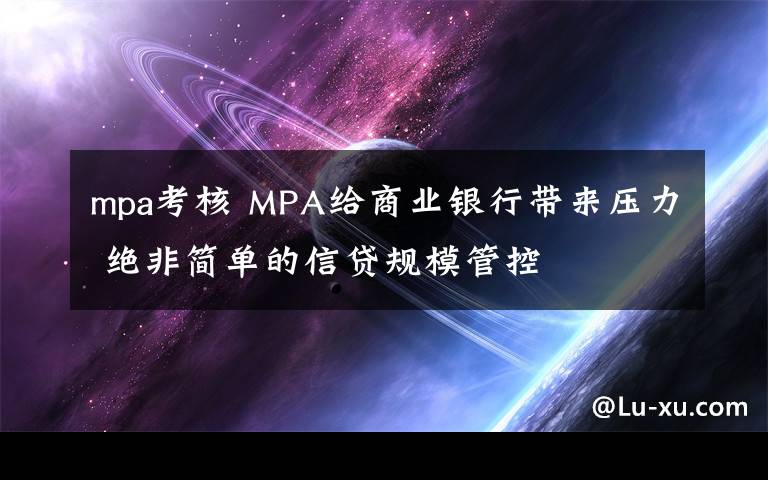 mpa考核 MPA給商業(yè)銀行帶來壓力 絕非簡(jiǎn)單的信貸規(guī)模管控