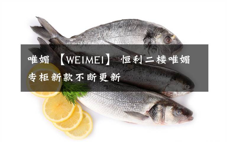 唯媚 【W(wǎng)EIMEI】 恒利二樓唯媚專柜新款不斷更新