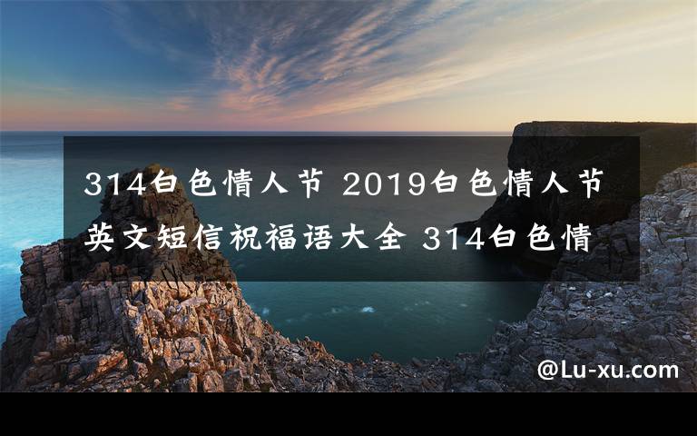 314白色情人節(jié) 2019白色情人節(jié)英文短信祝福語大全 314白色情人節(jié)祝福語精選