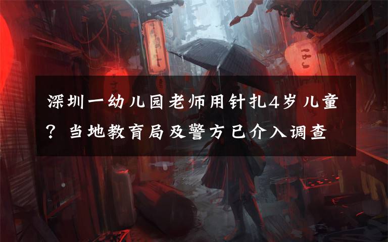 深圳一幼兒園老師用針扎4歲兒童？當(dāng)?shù)亟逃旨熬揭呀槿胝{(diào)查