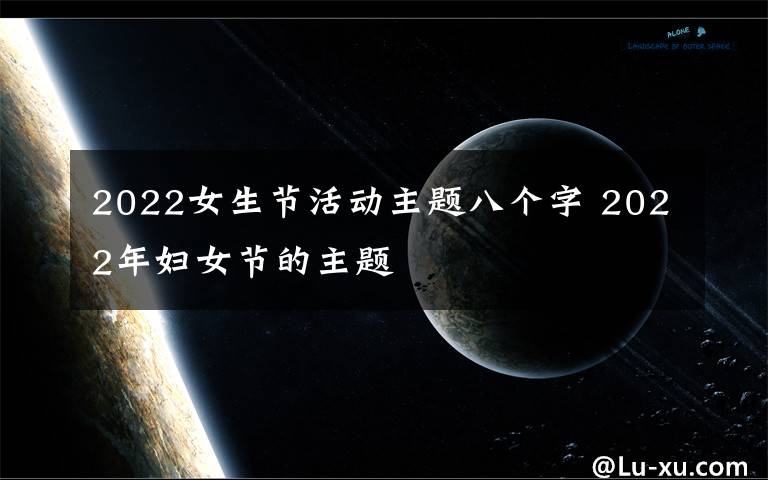 2022女生節(jié)活動主題八個字 2022年婦女節(jié)的主題