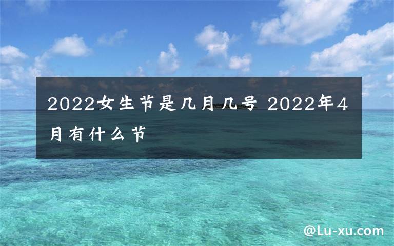 2022女生節(jié)是幾月幾號(hào) 2022年4月有什么節(jié)