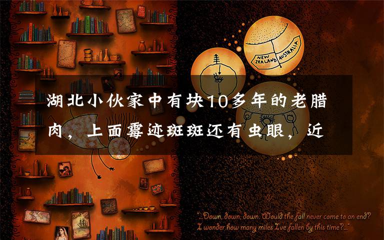 湖北小伙家中有塊10多年的老臘肉，上面霉跡斑斑還有蟲(chóng)眼，近日他取下來(lái)切開(kāi)一看直呼意外。