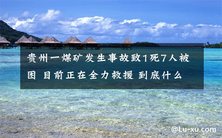 貴州一煤礦發(fā)生事故致1死7人被困 目前正在全力救援 到底什么情況呢？