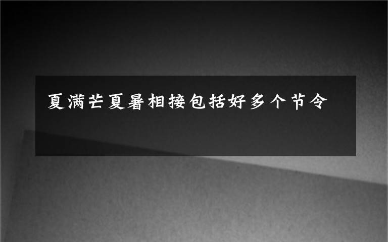 夏滿芒夏暑相接包括好多個(gè)節(jié)令