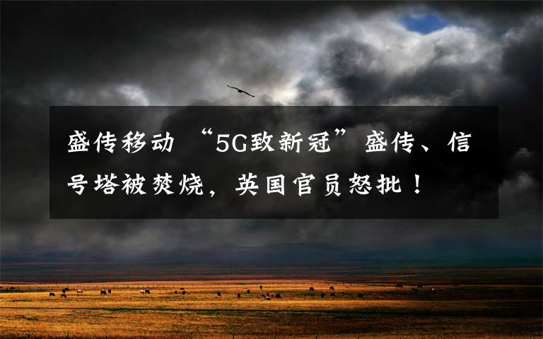 盛傳移動(dòng) “5G致新冠”盛傳、信號(hào)塔被焚燒，英國(guó)官員怒批！