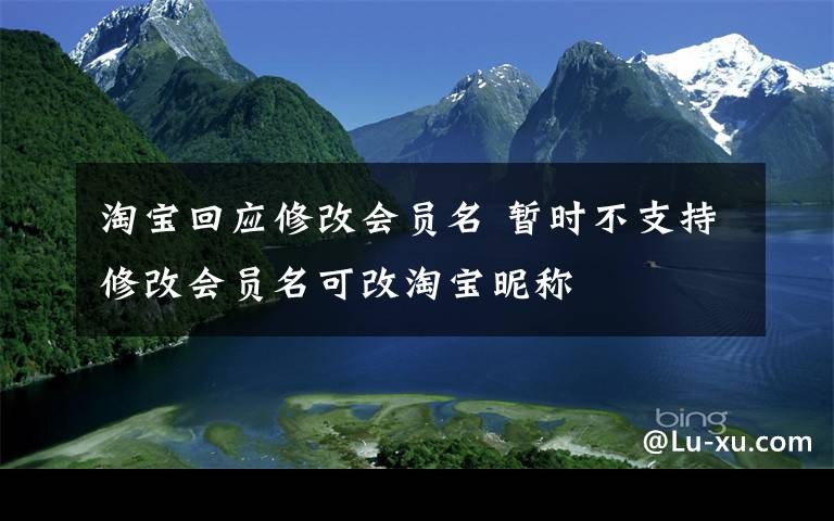 淘寶回應(yīng)修改會(huì)員名 暫時(shí)不支持修改會(huì)員名可改淘寶昵稱