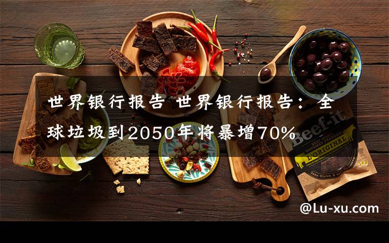 世界銀行報(bào)告 世界銀行報(bào)告：全球垃圾到2050年將暴增70%