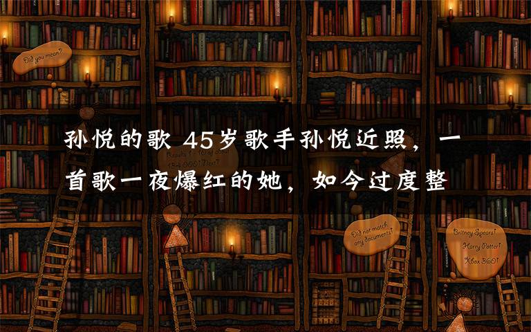 孫悅的歌 45歲歌手孫悅近照，一首歌一夜爆紅的她，如今過(guò)度整容不敢認(rèn)！