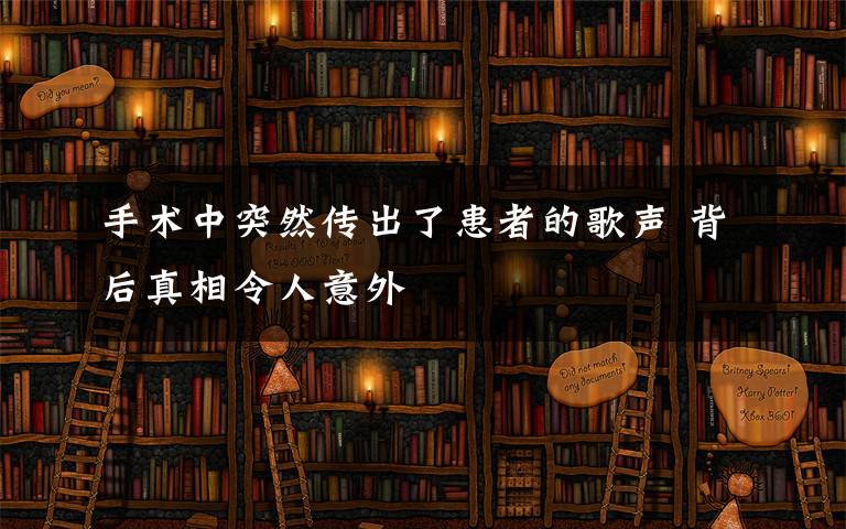 手術(shù)中突然傳出了患者的歌聲 背后真相令人意外