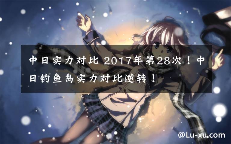 中日實力對比 2017年第28次！中日釣魚島實力對比逆轉(zhuǎn)！