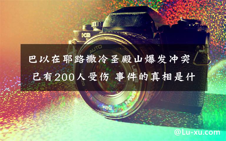 巴以在耶路撒冷圣殿山爆發(fā)沖突 已有200人受傷 事件的真相是什么？