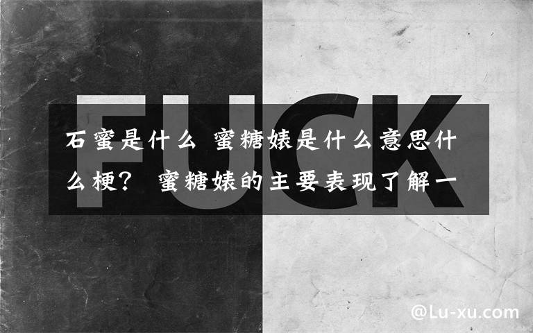 石蜜是什么 蜜糖婊是什么意思什么梗？ 蜜糖婊的主要表現(xiàn)了解一下