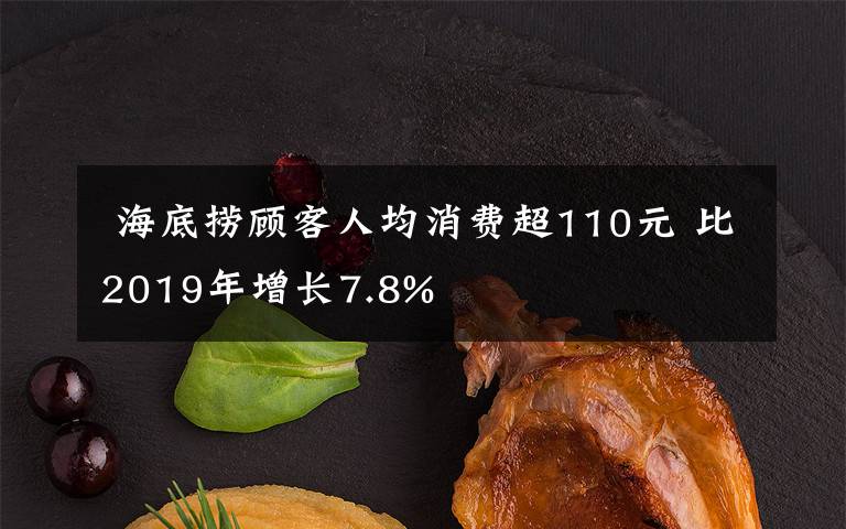  海底撈顧客人均消費(fèi)超110元 比2019年增長7.8%