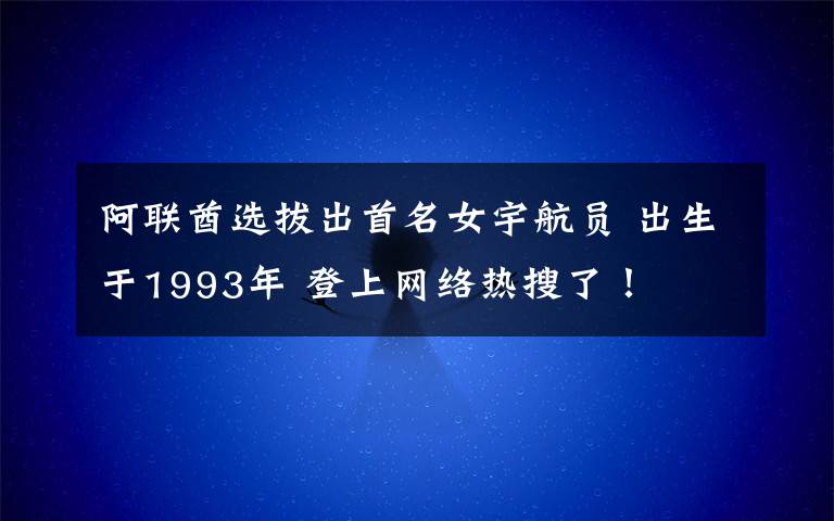 阿聯(lián)酋選拔出首名女宇航員 出生于1993年 登上網(wǎng)絡(luò)熱搜了！