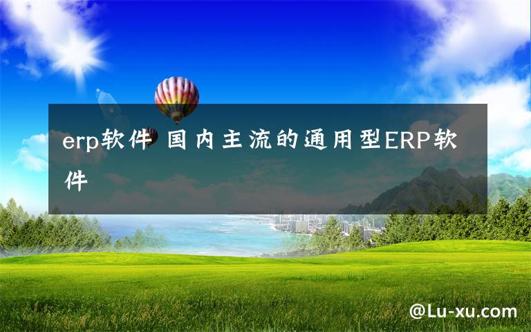 erp軟件 國內主流的通用型ERP軟件