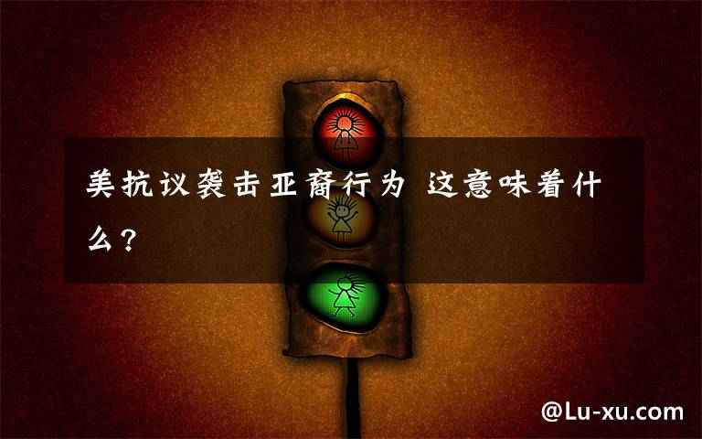 美抗議襲擊亞裔行為 這意味著什么?