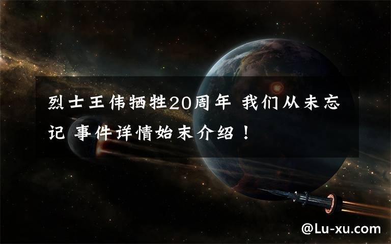 烈士王偉犧牲20周年 我們從未忘記 事件詳情始末介紹！