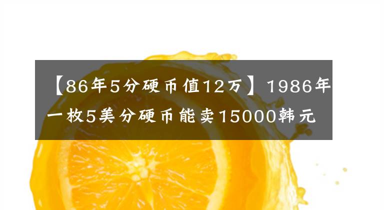 【86年5分硬幣值12萬】1986年一枚5美分硬幣能賣15000韓元，這是真的嗎？你拿著呢嗎