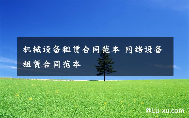 機(jī)械設(shè)備租賃合同范本 網(wǎng)絡(luò)設(shè)備租賃合同范本