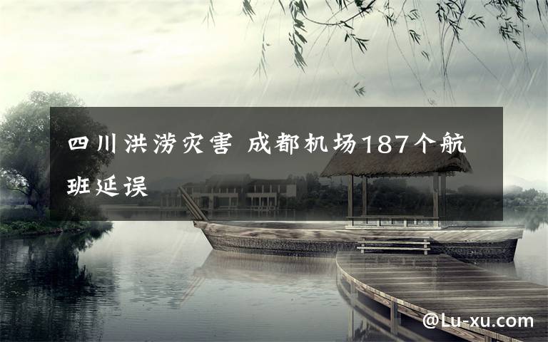 四川洪澇災(zāi)害 成都機場187個航班延誤