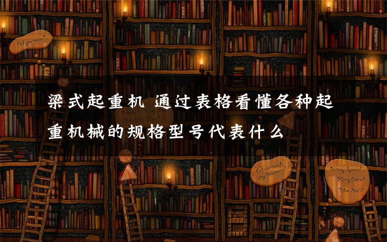 梁式起重機 通過表格看懂各種起重機械的規(guī)格型號代表什么