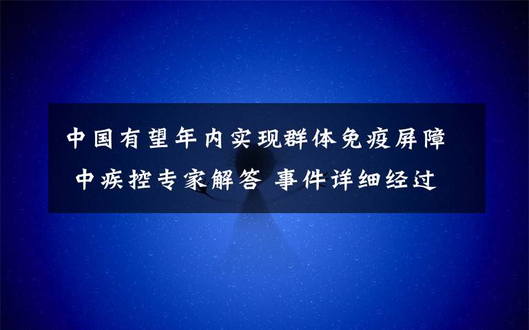 中國有望年內(nèi)實現(xiàn)群體免疫屏障 中疾控專家解答 事件詳細經(jīng)過！