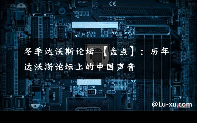 冬季達沃斯論壇 【盤點】：歷年達沃斯論壇上的中國聲音