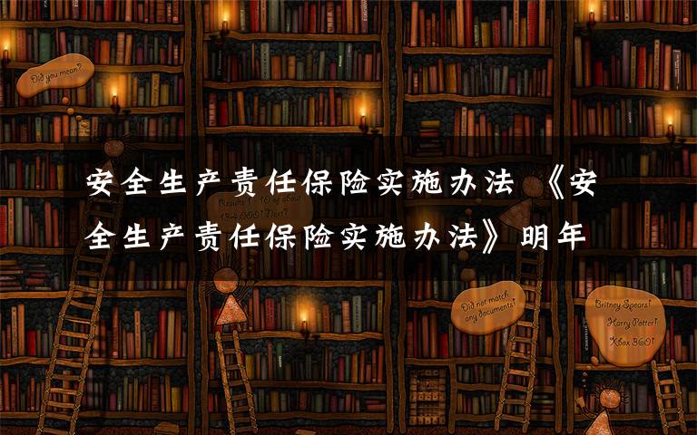 安全生產責任保險實施辦法 《安全生產責任保險實施辦法》明年起施行