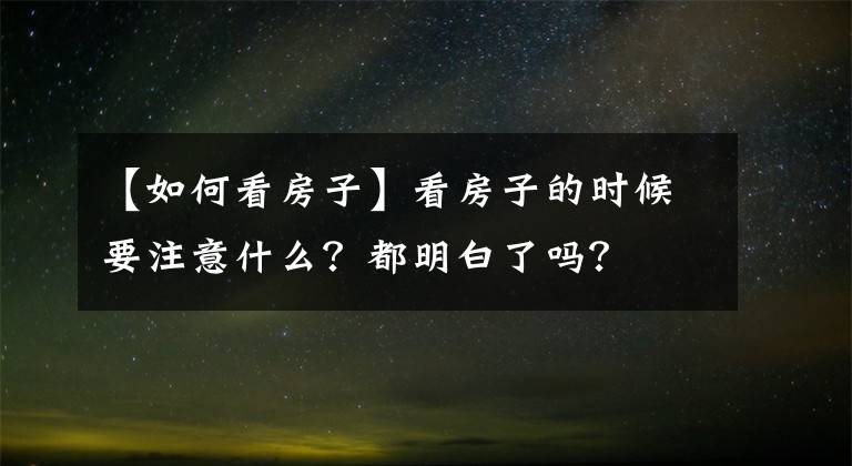 【如何看房子】看房子的時候要注意什么？都明白了嗎？