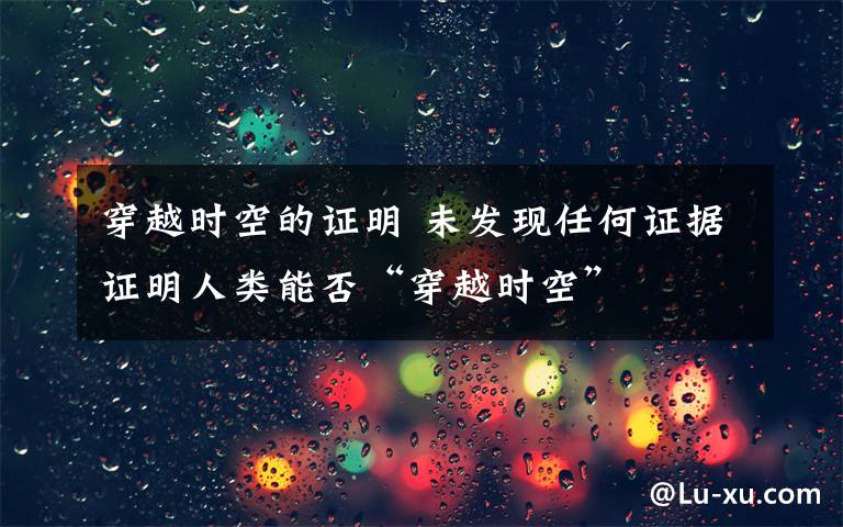 穿越時(shí)空的證明 未發(fā)現(xiàn)任何證據(jù)證明人類能否“穿越時(shí)空”