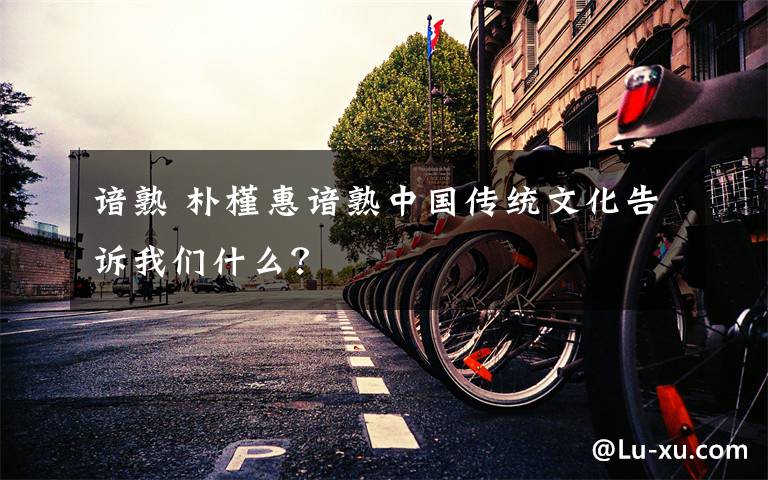 諳熟 樸槿惠諳熟中國(guó)傳統(tǒng)文化告訴我們什么？